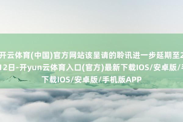 开云体育(中国)官方网站该呈请的聆讯进一步延期至2026年1月12日-开yun云体育入口(官方)最新下载IOS/安卓版/手机版APP