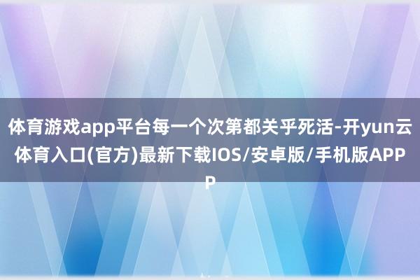 体育游戏app平台每一个次第都关乎死活-开yun云体育入口(官方)最新下载IOS/安卓版/手机版APP