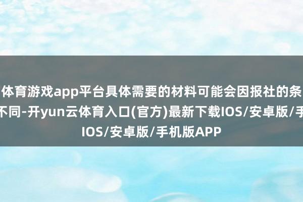 体育游戏app平台具体需要的材料可能会因报社的条件而有所不同-开yun云体育入口(官方)最新下载IOS/安卓版/手机版APP
