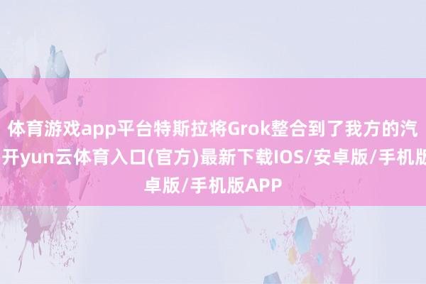 体育游戏app平台特斯拉将Grok整合到了我方的汽车中-开yun云体育入口(官方)最新下载IOS/安卓版/手机版APP