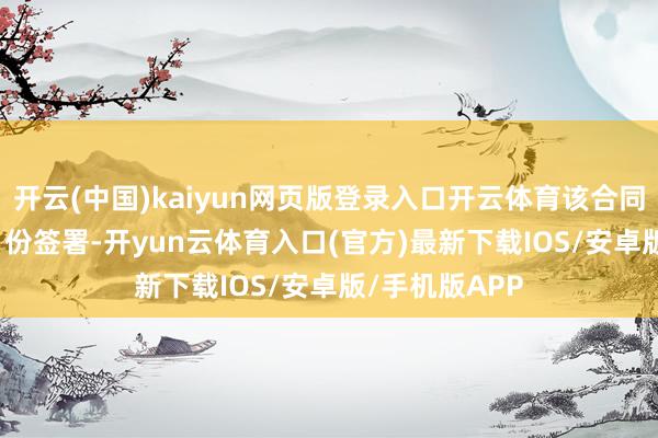 开云(中国)kaiyun网页版登录入口开云体育该合同于2025年6月份签署-开yun云体育入口(官方)最新下载IOS/安卓版/手机版APP