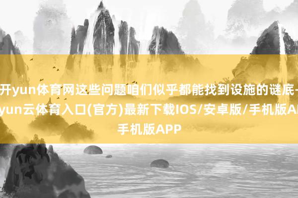 开yun体育网这些问题咱们似乎都能找到设施的谜底-开yun云体育入口(官方)最新下载IOS/安卓版/手机版APP