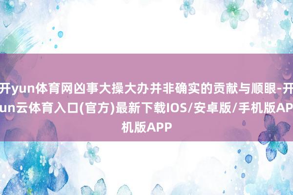 开yun体育网凶事大操大办并非确实的贡献与顺眼-开yun云体育入口(官方)最新下载IOS/安卓版/手机版APP