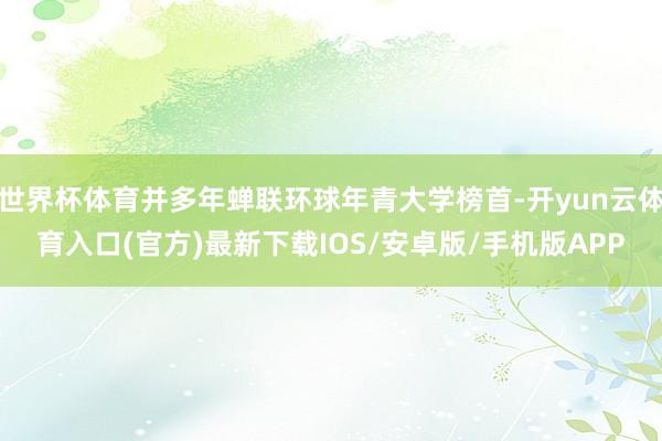 世界杯体育并多年蝉联环球年青大学榜首-开yun云体育入口(官方)最新下载IOS/安卓版/手机版APP