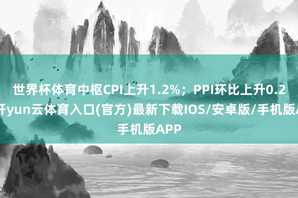 世界杯体育中枢CPI上升1.2%；PPI环比上升0.2%-开yun云体育入口(官方)最新下载IOS/安卓版/手机版APP