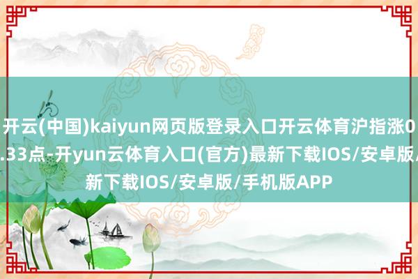 开云(中国)kaiyun网页版登录入口开云体育沪指涨0.3%报4095.33点-开yun云体育入口(官方)最新下载IOS/安卓版/手机版APP