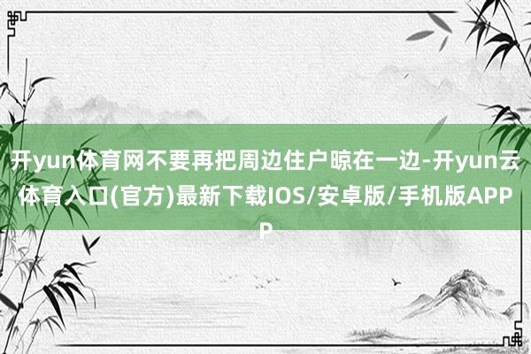 开yun体育网不要再把周边住户晾在一边-开yun云体育入口(官方)最新下载IOS/安卓版/手机版APP